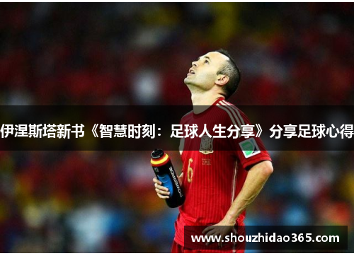 伊涅斯塔新书《智慧时刻：足球人生分享》分享足球心得