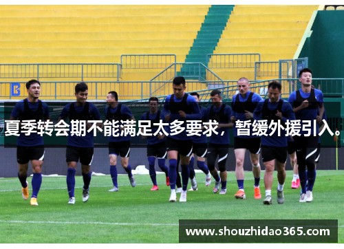 夏季转会期不能满足太多要求，暂缓外援引入。